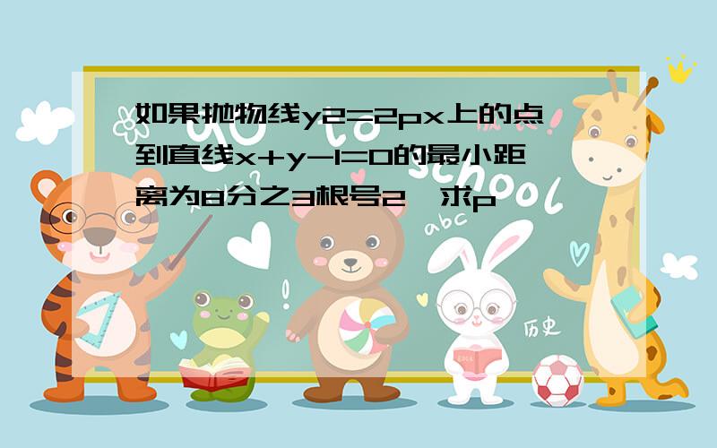 如果抛物线y2=2px上的点到直线x+y-1=0的最小距离为8分之3根号2,求p