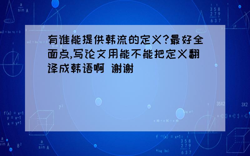 有谁能提供韩流的定义?最好全面点,写论文用能不能把定义翻译成韩语啊 谢谢