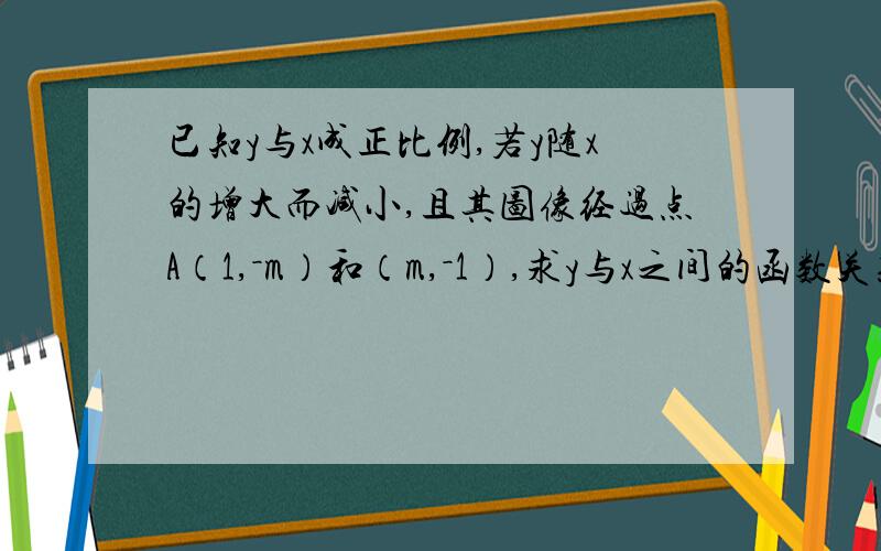 已知y与x成正比例,若y随x的增大而减小,且其图像经过点A（1,－m）和（m,－1）,求y与x之间的函数关系式