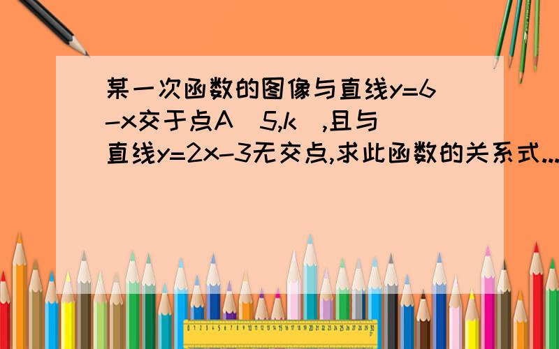 某一次函数的图像与直线y=6-x交于点A（5,k),且与直线y=2x-3无交点,求此函数的关系式...因为刚刚学,有点讲解更好,比较穷,只有五分 ..