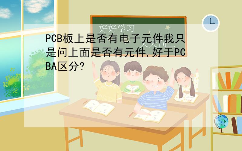 PCB板上是否有电子元件我只是问上面是否有元件,好于PCBA区分?