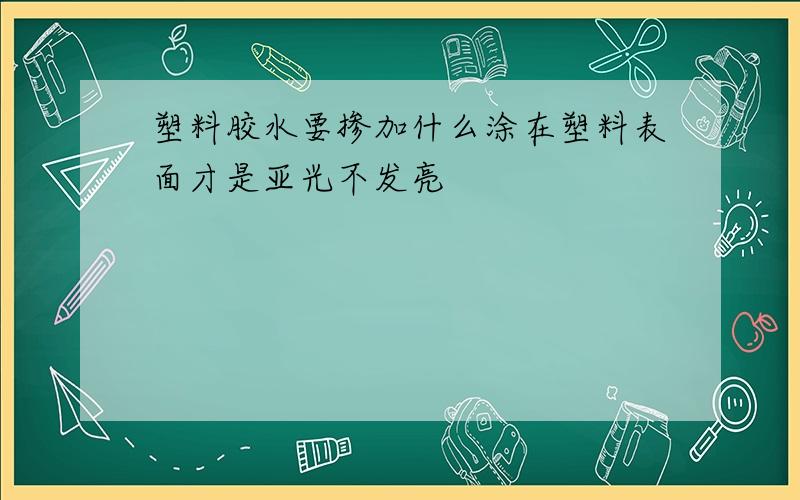 塑料胶水要掺加什么涂在塑料表面才是亚光不发亮