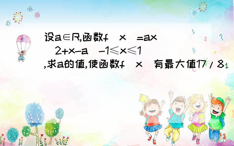 设a∈R,函数f(x)=ax^2+x-a(-1≤x≤1),求a的值,使函数f(x)有最大值17/8