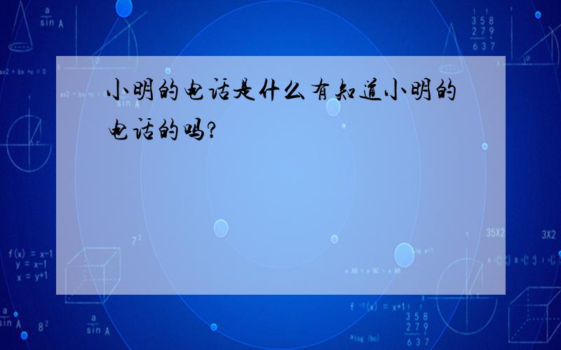 小明的电话是什么有知道小明的电话的吗?