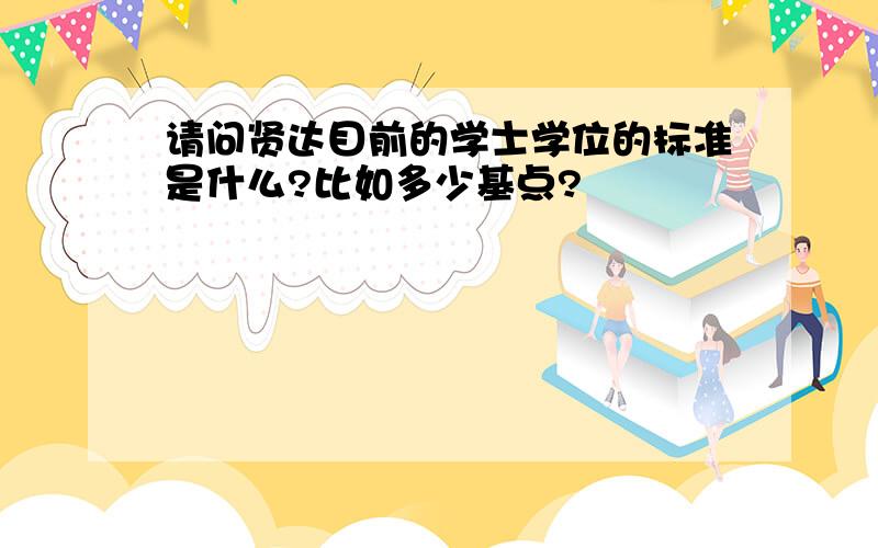 请问贤达目前的学士学位的标准是什么?比如多少基点?