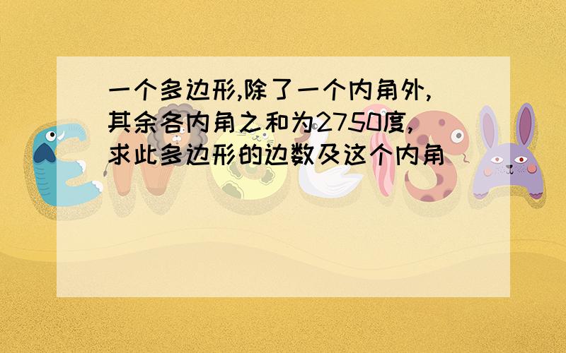 一个多边形,除了一个内角外,其余各内角之和为2750度,求此多边形的边数及这个内角．