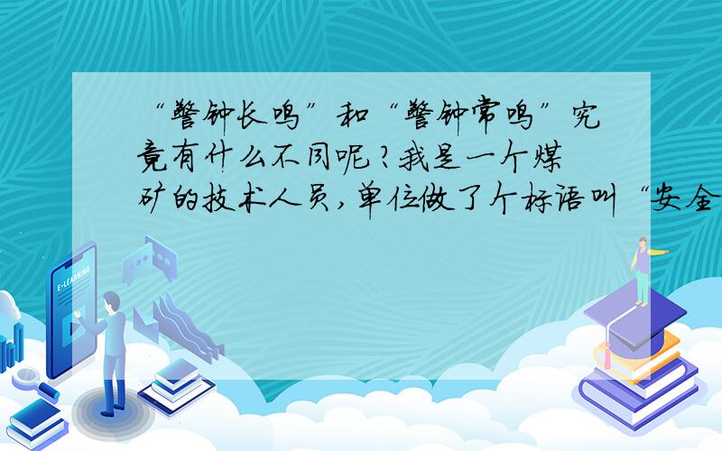 “警钟长鸣”和“警钟常鸣”究竟有什么不同呢 ?我是一个煤矿的技术人员,单位做了个标语叫“安全卫天、警钟常鸣”,可有的朋友说应该是警钟长鸣,一字之差,有什么不妥吗?请懂的朋友指点