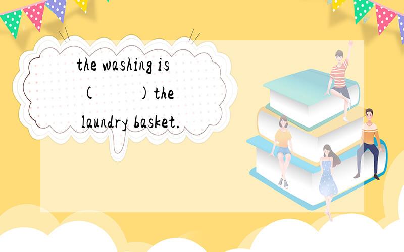 the washing is (        )the laundry basket.