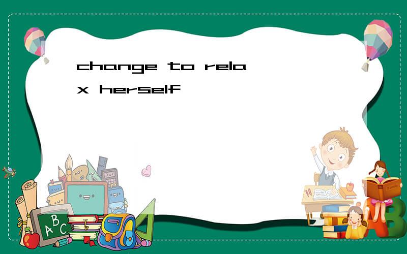 change to relax herself