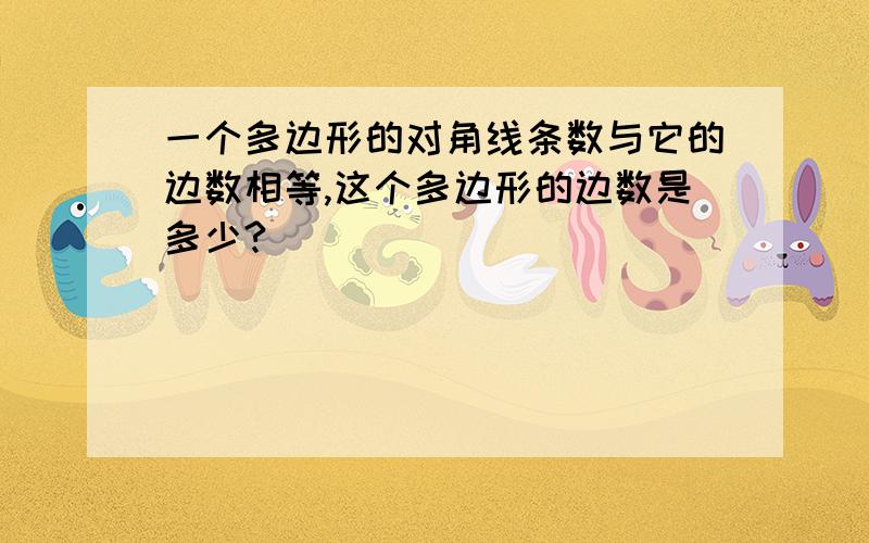 一个多边形的对角线条数与它的边数相等,这个多边形的边数是多少?