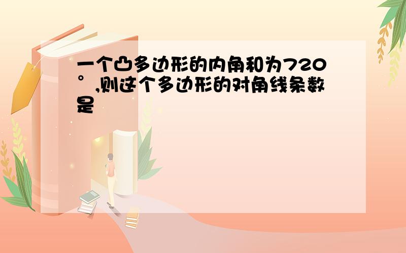 一个凸多边形的内角和为720°,则这个多边形的对角线条数是