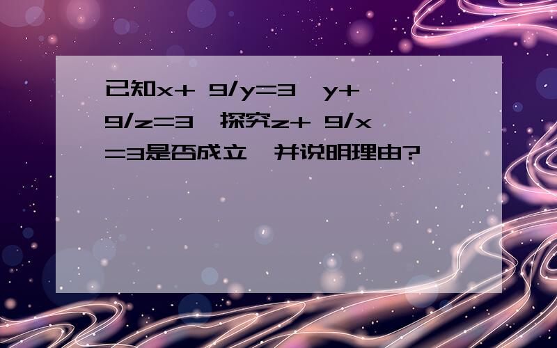 已知x+ 9/y=3,y+ 9/z=3,探究z+ 9/x=3是否成立,并说明理由?