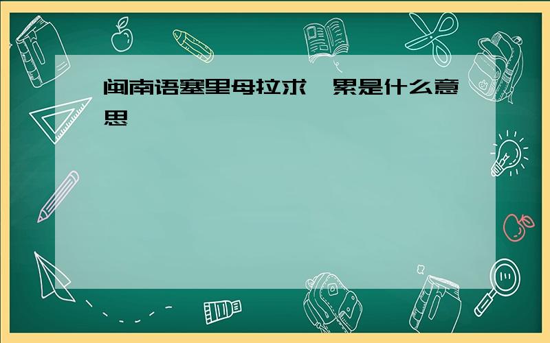 闽南语塞里母拉求哇累是什么意思