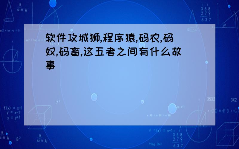 软件攻城狮,程序猿,码农,码奴,码畜,这五者之间有什么故事