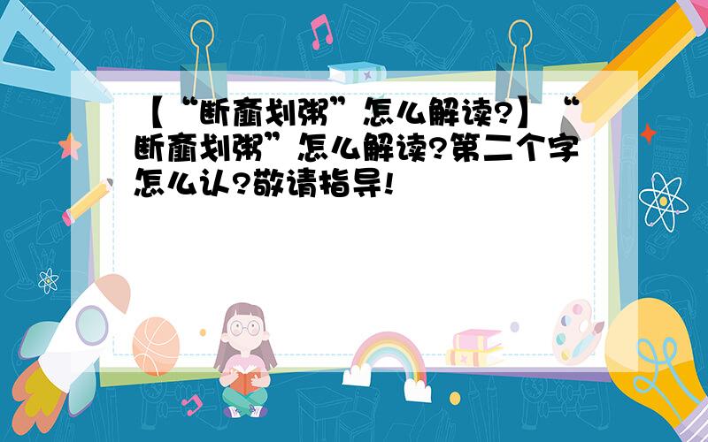 【“断齑划粥”怎么解读?】“断齑划粥”怎么解读?第二个字怎么认?敬请指导!