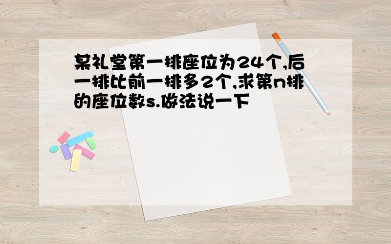 某礼堂第一排座位为24个,后一排比前一排多2个,求第n排的座位数s.做法说一下