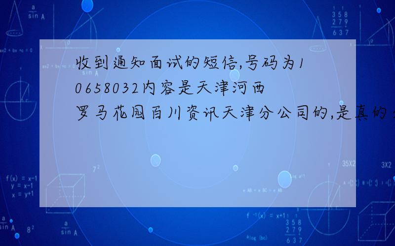 收到通知面试的短信,号码为10658032内容是天津河西罗马花园百川资讯天津分公司的,是真的么百川干什么的