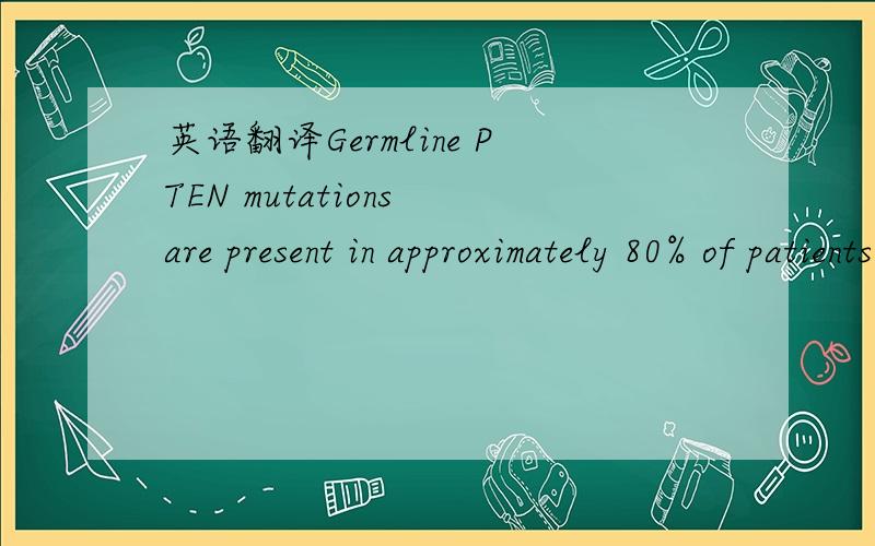 英语翻译Germline PTEN mutations are present in approximately 80% of patients with Cowden syndrome .This disease,which is also known as multiple hamartoma syndrome,is a familial syndrome that includes diverse types of cancer conditions including e