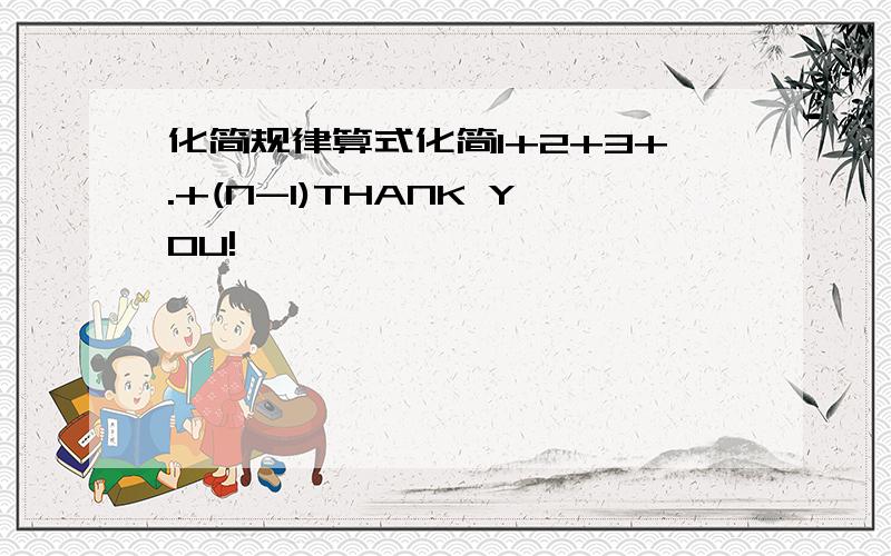 化简规律算式化简1+2+3+.+(N-1)THANK YOU!