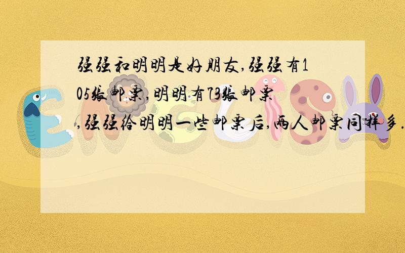 强强和明明是好朋友,强强有105张邮票,明明有73张邮票,强强给明明一些邮票后,两人邮票同样多.强强给了多少张?