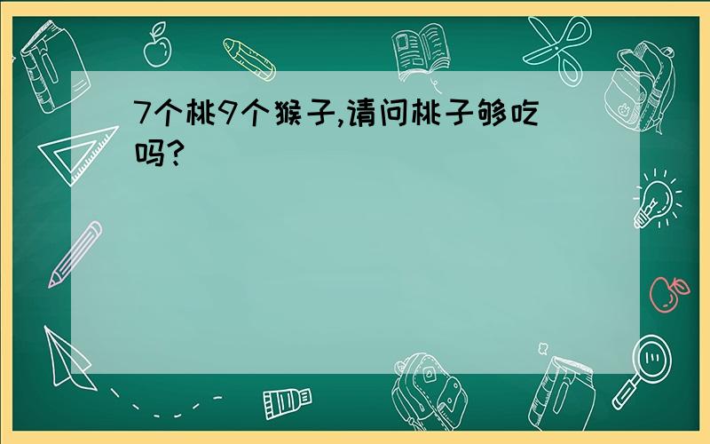 7个桃9个猴子,请问桃子够吃吗?