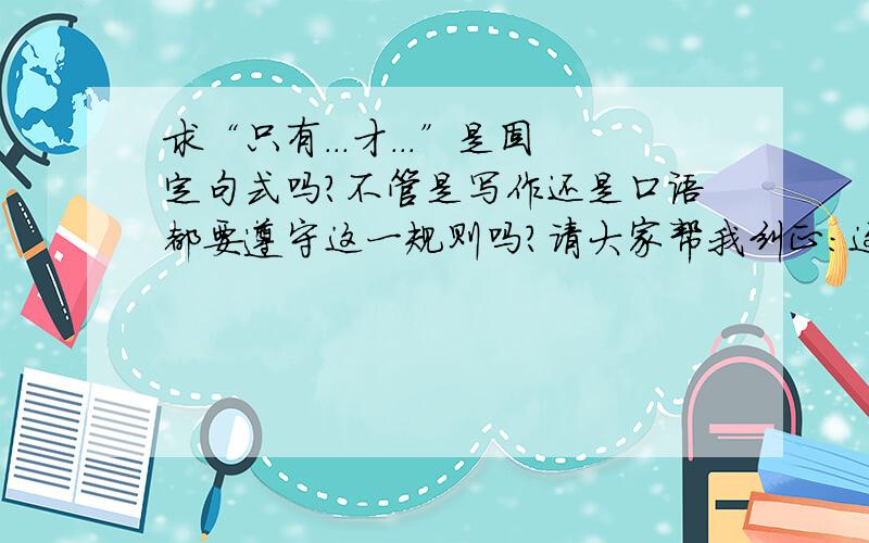 求“只有...才...”是固定句式吗?不管是写作还是口语都要遵守这一规则吗?请大家帮我纠正：这句话是电影里两个人的对话 一音乐家：知道吗,巡官先生.一个音乐家对歌曲有多种诠释,只是音