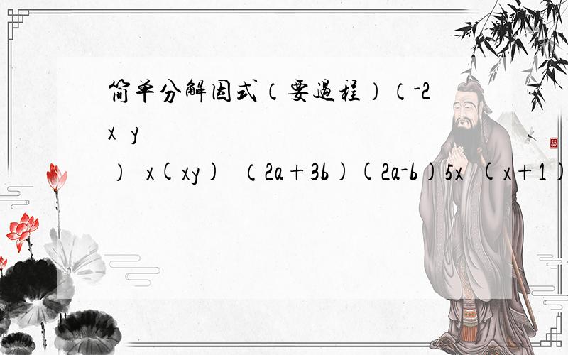 简单分解因式（要过程）（-2x²y³）²x(xy)³（2a+3b)(2a-b)5x²(x+1)(x-1)(2x+y-1)²59.8x60.2198²(2a)³xb^4÷12a³b²(- 2/3a^7b^5)÷3/2 a²b^5(6/5 a³-0.9ax³)÷3/5ax³(7x²y