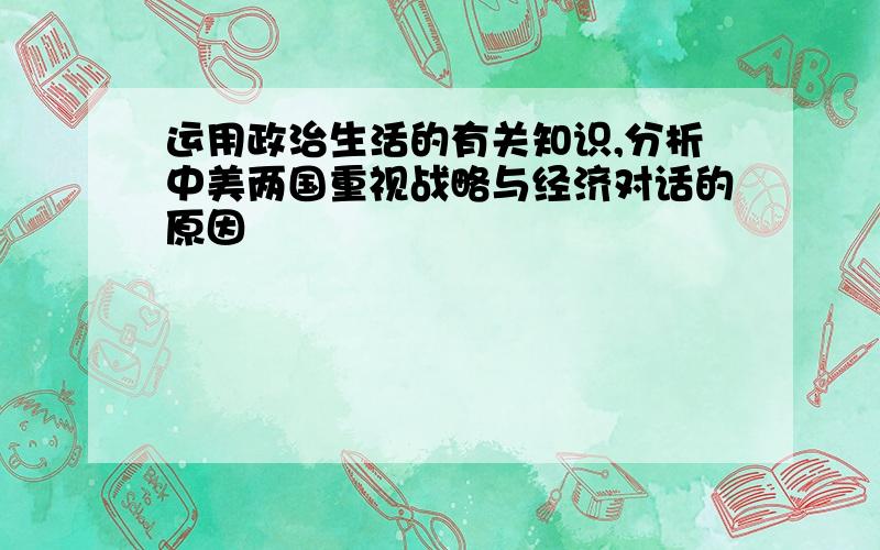 运用政治生活的有关知识,分析中美两国重视战略与经济对话的原因