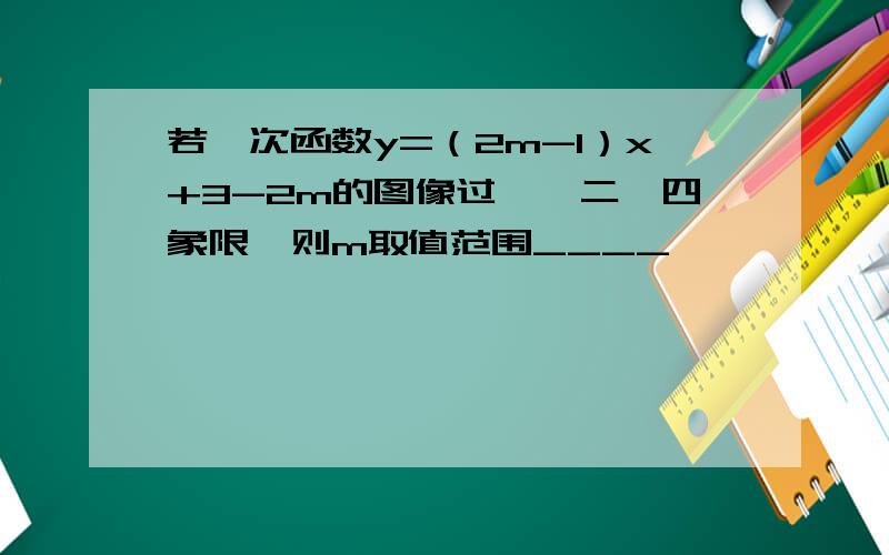 若一次函数y=（2m-1）x+3-2m的图像过一,二,四象限,则m取值范围____