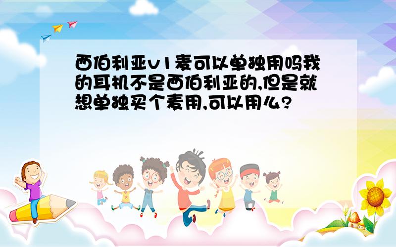 西伯利亚v1麦可以单独用吗我的耳机不是西伯利亚的,但是就想单独买个麦用,可以用么?