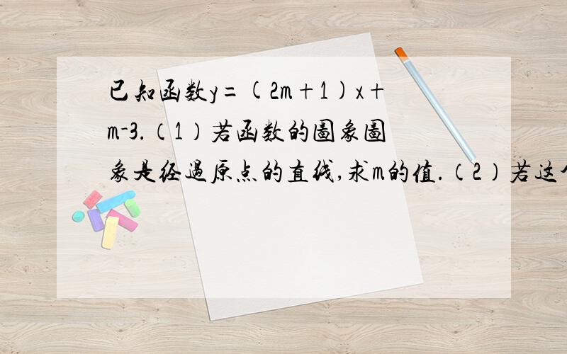 已知函数y=(2m+1)x+m-3.（1）若函数的图象图象是经过原点的直线,求m的值.（2）若这个函数是一次函数,