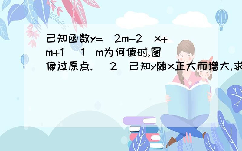 已知函数y=(2m-2)x+m+1 (1)m为何值时,图像过原点. （2）已知y随x正大而增大,求M的取值范围. (3）函数图象与Y轴交点在X轴上方,求M取值范围.（4）图像过2,1,4象限,求m的取值范围.