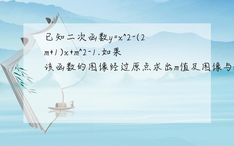 已知二次函数y=x^2-(2m+1)x+m^2-1.如果该函数的图像经过原点求出m值及图像与x轴另一交点