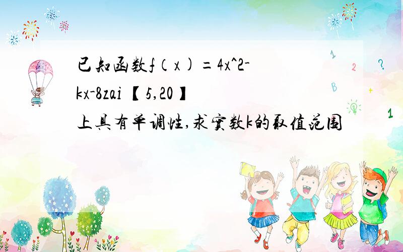 已知函数f（x)=4x^2-kx-8zai 【5,20】上具有单调性,求实数k的取值范围