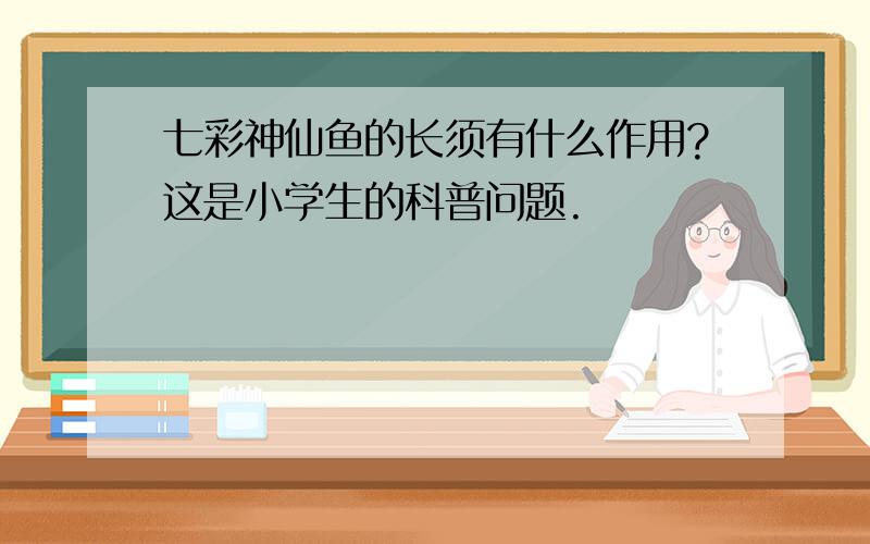 七彩神仙鱼的长须有什么作用?这是小学生的科普问题.