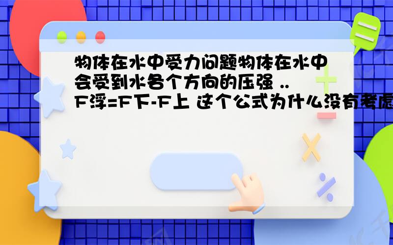 物体在水中受力问题物体在水中会受到水各个方向的压强 ..F浮=F下-F上 这个公式为什么没有考虑到物体的重力.为什么不是 F浮=F上-F下-F重