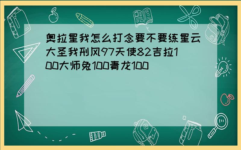 奥拉星我怎么打念要不要练星云大圣我刑风97天使82吉拉100大师兔100青龙100