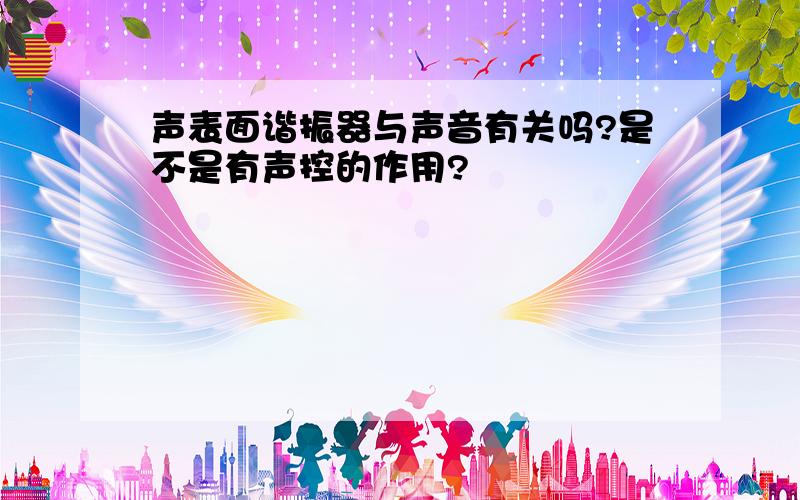 声表面谐振器与声音有关吗?是不是有声控的作用?