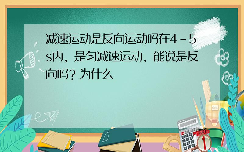 减速运动是反向运动吗在4-5s内，是匀减速运动，能说是反向吗？为什么