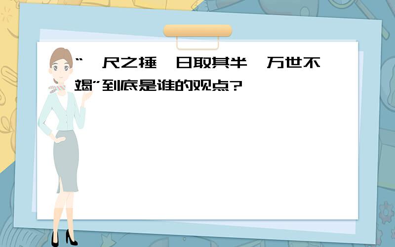 “一尺之捶,日取其半,万世不竭”到底是谁的观点?