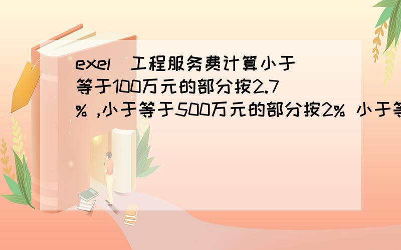 exel　工程服务费计算小于等于100万元的部分按2.7% ,小于等于500万元的部分按2% 小于等于1000万元的部分按1.5% 小于等于3000万元的部分按1% 小于等于5000万元的部分按0.7%,大于5000万元的按0.3%.按