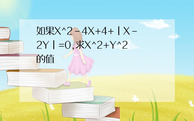 如果X^2-4X+4+|X-2Y|=0,求X^2+Y^2的值