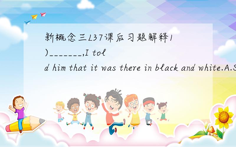 新概念三L37课后习题解释1)_______,I told him that it was there in black and white.A.Sounding triumphant B.On a triumphant note2）When he denied the train's existence,I asked if I ____borrow his copy.A.might B.can3）The express train went d