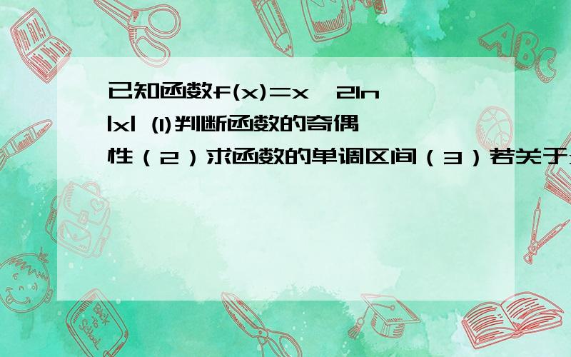 已知函数f(x)=x^2ln|x| (1)判断函数的奇偶性（2）求函数的单调区间（3）若关于x的方程