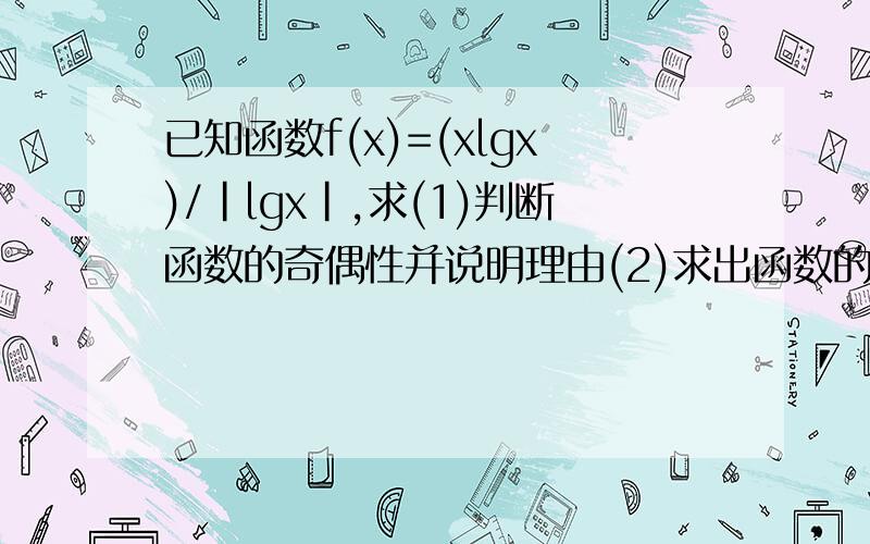 已知函数f(x)=(xlgx)/|lgx|,求(1)判断函数的奇偶性并说明理由(2)求出函数的值域和单调区间已知函数f(x)= (x lgx) / | lgx |求(1)判断函数的奇偶性并说明理由(2)求出函数的值域和单调区间