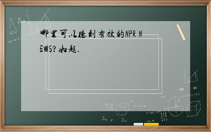 哪里可以听到有效的NPR NEWS?如题.