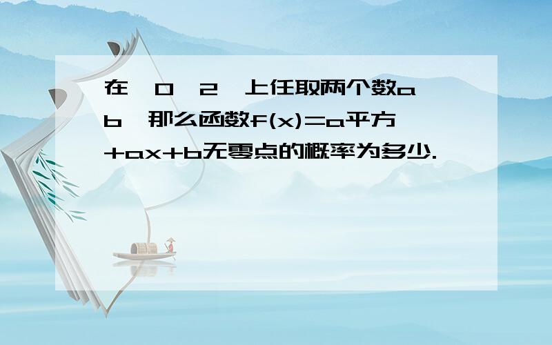 在【0,2】上任取两个数a,b,那么函数f(x)=a平方+ax+b无零点的概率为多少.