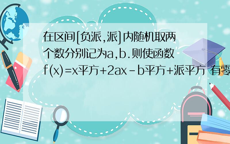 在区间[负派,派]内随机取两个数分别记为a,b.则使函数f(x)=x平方+2ax-b平方+派平方 有零点的概率为?