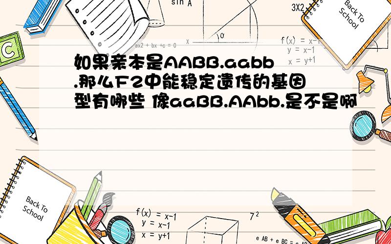 如果亲本是AABB.aabb.那么F2中能稳定遗传的基因型有哪些 像aaBB.AAbb.是不是啊