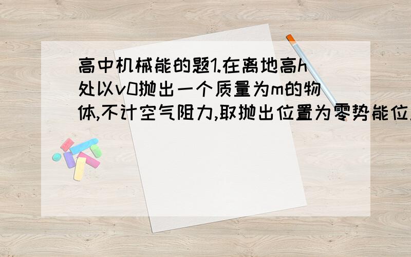 高中机械能的题1.在离地高h处以v0抛出一个质量为m的物体,不计空气阻力,取抛出位置为零势能位置,则物体着地时的机械能为A.mgh B.1/2mv0^2 C.mgh+1/2mv0^2 D.1/2mv0^2-mgh2.光滑的水平面上有一辆平板车,